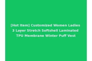 [Hot Item] Customized Women Ladies 3 Layer Stretch Softshell Laminated TPU Membrane Winter Puff Vest