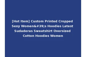 [Hot Item] Custom Printed Cropped Sexy Women's Hoodies Latest Sudaderas Sweatshirt Oversized Cotton Hoodies Women