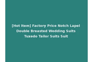[Hot Item] Factory Price Notch Lapel Double Breasted Wedding Suits Tuxedo Tailor Suits Suit