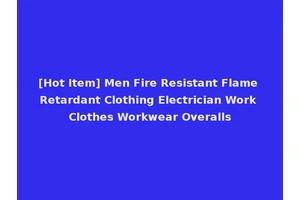 [Hot Item] Men Fire Resistant Flame Retardant Clothing Electrician Work Clothes Workwear Overalls