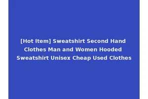 [Hot Item] Sweatshirt Second Hand Clothes Man and Women Hooded Sweatshirt Unisex Cheap Used Clothes