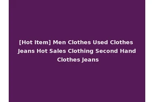 [Hot Item] Men Clothes Used Clothes Jeans Hot Sales Clothing Second Hand Clothes Jeans