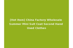 [Hot Item] China Factory Wholesale Summer Mini Suit Coat Second Hand Used Clothes