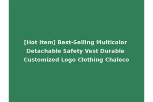 [Hot Item] Best-Selling Multicolor Detachable Safety Vest Durable Customized Logo Clothing Chaleco