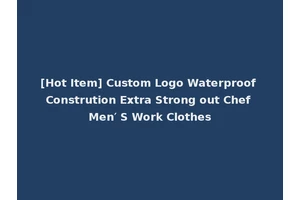 [Hot Item] Custom Logo Waterproof Constrution Extra Strong out Chef Men′ S Work Clothes