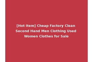 [Hot Item] Cheap Factory Clean Second Hand Men Clothing Used Women Clothes for Sale