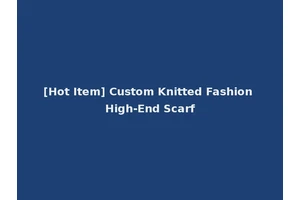 [Hot Item] Custom Knitted Fashion High-End Scarf