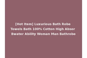 [Hot Item] Luxurious Bath Robe Towels Bath 100% Cotton High Absor Bwater Ability Woman Man Bathrobe
