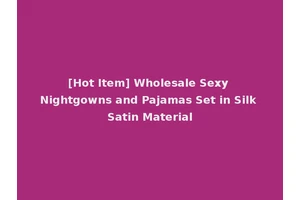 [Hot Item] Wholesale Sexy Nightgowns and Pajamas Set in Silk Satin Material