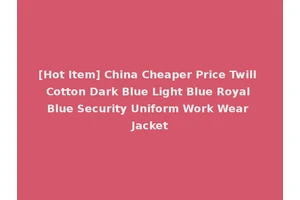 [Hot Item] China Cheaper Price Twill Cotton Dark Blue Light Blue Royal Blue Security Uniform Work Wear Jacket