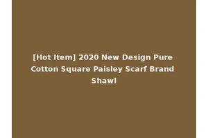 [Hot Item] 2020 New Design Pure Cotton Square Paisley Scarf Brand Shawl