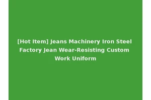 [Hot Item] Jeans Machinery Iron Steel Factory Jean Wear-Resisting Custom Work Uniform
