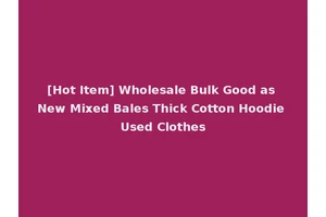 [Hot Item] Wholesale Bulk Good as New Mixed Bales Thick Cotton Hoodie Used Clothes