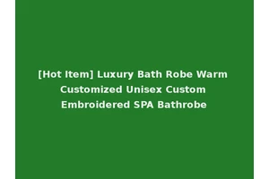 [Hot Item] Luxury Bath Robe Warm Customized Unisex Custom Embroidered SPA Bathrobe
