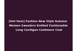 [Hot Item] Fashion New Style Autumn Women Sweaters Knitted Fashionable Long Cardigan Cashmere Coat