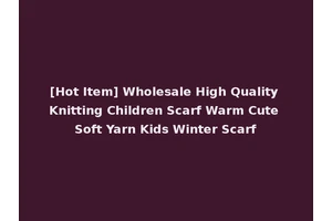 [Hot Item] Wholesale High Quality Knitting Children Scarf Warm Cute Soft Yarn Kids Winter Scarf