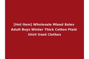 [Hot Item] Wholesale Mixed Bales Adult Boys Winter Thick Cotton Plaid Shirt Used Clothes