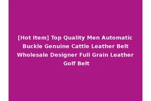 [Hot Item] Top Quality Men Automatic Buckle Genuine Cattle Leather Belt Wholesale Designer Full Grain Leather Golf Belt