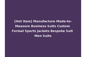 [Hot Item] Manufacture Made-to-Measure Business Suits Custom Formal Sports Jackets Bespoke Suit Men Suits