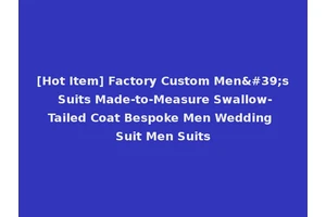 [Hot Item] Factory Custom Men's Suits Made-to-Measure Swallow-Tailed Coat Bespoke Men Wedding Suit Men Suits