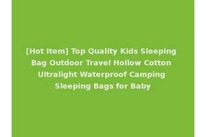 [Hot Item] Top Quality Kids Sleeping Bag Outdoor Travel Hollow Cotton Ultralight Waterproof Camping Sleeping Bags for Baby