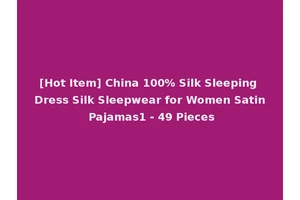 [Hot Item] China 100% Silk Sleeping Dress Silk Sleepwear for Women Satin Pajamas1 - 49 Pieces