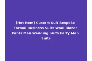[Hot Item] Custom Suit Bespoke Formal Business Suits Wool Blazer Pants Men Wedding Suits Party Men Suits
