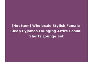 [Hot Item] Wholesale Stylish Female Sleep Pyjamas Lounging Attire Casual Shorts Lounge Set