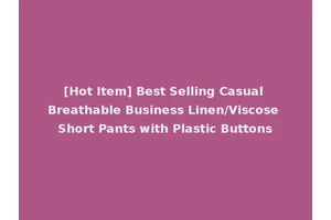 [Hot Item] Best Selling Casual Breathable Business Linen/Viscose Short Pants with Plastic Buttons