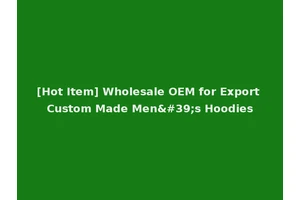 [Hot Item] Wholesale OEM for Export Custom Made Men's Hoodies