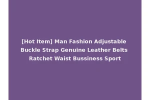 [Hot Item] Man Fashion Adjustable Buckle Strap Genuine Leather Belts Ratchet Waist Bussiness Sport