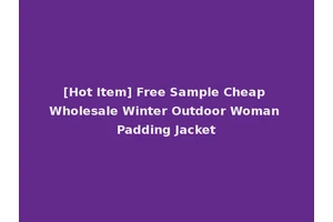 [Hot Item] Free Sample Cheap Wholesale Winter Outdoor Woman Padding Jacket