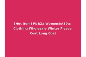 [Hot Item] Pb&Za Women's Clothing Wholesale Winter Fleece Coat Long Coat