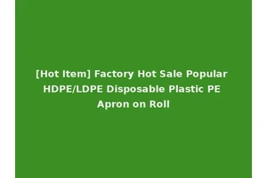 [Hot Item] Factory Hot Sale Popular HDPE/LDPE Disposable Plastic PE Apron on Roll
