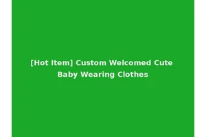[Hot Item] Custom Welcomed Cute Baby Wearing Clothes