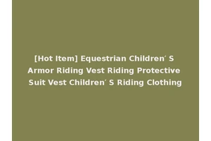 [Hot Item] Equestrian Children′ S Armor Riding Vest Riding Protective Suit Vest Children′ S Riding Clothing