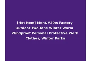 [Hot Item] Men's Factory Outdoor Two-Tone Winter Warm Windproof Personal Protective Work Clothes, Winter Parka