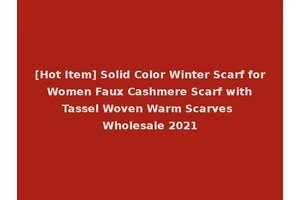[Hot Item] Solid Color Winter Scarf for Women Faux Cashmere Scarf with Tassel Woven Warm Scarves Wholesale 2021