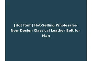 [Hot Item] Hot-Selling Wholesales New Design Classical Leather Belt for Man