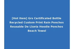 [Hot Item] Grs Certificated Bottle Recycled Custom Print Rain Ponchos Reusable De Lluvia Hoodie Ponchos Beach Towel
