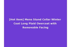 [Hot Item] Mens Stand Collar Winter Coat Long Plaid Overcoat with Removable Facing