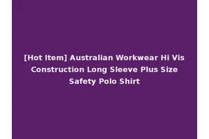 [Hot Item] Australian Workwear Hi Vis Construction Long Sleeve Plus Size Safety Polo Shirt