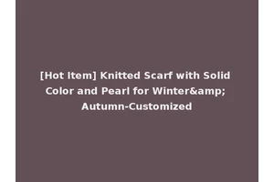 [Hot Item] Knitted Scarf with Solid Color and Pearl for Winter&amp; Autumn-Customized