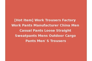 [Hot Item] Work Trousers Factory Work Pants Manufacturer China Men Casual Pants Loose Straight Sweatpants Mens Outdoor Cargo Pants Men′ S Trousers