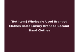 [Hot Item] Wholesale Used Branded Clothes Bales Luxury Branded Second Hand Clothes