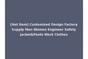 [Hot Item] Customized Design Factory Supply Men Women Engineer Safety Jacket&Pants Work Clothes