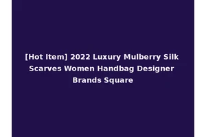 [Hot Item] 2022 Luxury Mulberry Silk Scarves Women Handbag Designer Brands Square