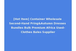 [Hot Item] Container Wholesale Second-Hand Pring&Autumn Dresses Bundles Bulk Premium Africa Used-Clothes Bales Supplier