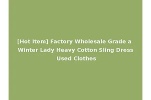 [Hot Item] Factory Wholesale Grade a Winter Lady Heavy Cotton Sling Dress Used Clothes