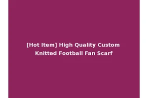 [Hot Item] High Quality Custom Knitted Football Fan Scarf